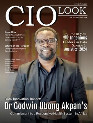 VOL 03 I ISSUE 02 I 2024
Know-How
How Data Analy cs Can
Enhance UI/UX in the
Gaming Industry?
Data, Innovation, Impact:
Dr Godwin Ubong Akpan's
Commitment to a Responsive Health System in Africa
Godwin Ubong Akpan
Regional Lead,
Information
Systems, Innovation
and Data Analytics
World Health
Organization
The 10 Most
Ingenious
Leaders in Data
Science &
Analytics, 2024
What's on the Horizon?
Emerging Technologies in
Data Analy cs
 