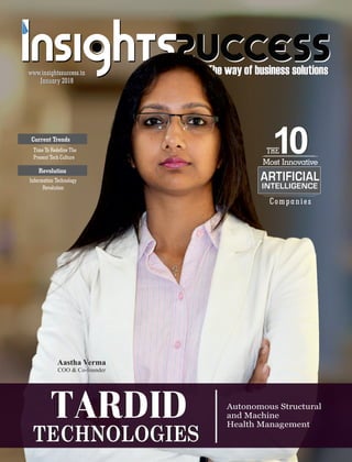 The way of business solutionsThe way of business solutionswww.insightssuccess.inwww.insightssuccess.in
Autonomous Structural
and Machine
Health Management
TECHNOLOGIES
TARDID
January 2018January 2018
TECHNOLOGIES
TARDID
THE
Most Innovative
Companies
1010
ARTIFICIAL
INTELLIGENCE
Aastha Verma
COO & Co-founder
Time To Redene The
Present Tech Culture
Current Trends
Information Technology
Revolution
Revolution
 