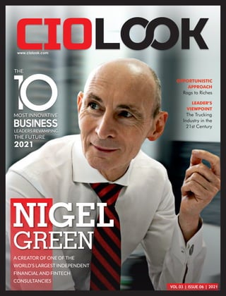 VOL 03 | ISSUE 06 | 2021
NIGEL
GREEN
A CREATOR OF ONE OF THE
WORLD’S LARGEST INDEPENDENT
FINANCIAL AND FINTECH
CONSULTANCIES
OPPORTUNISTIC
APPROACH
Rags to Riches
MOST INNOVATIVE
BUSINESS
LEADERS REVAMPING
THE FUTURE
2021
THE
LEADER’S
VIEWPOINT
The Trucking
Industry in the
21st Century
 