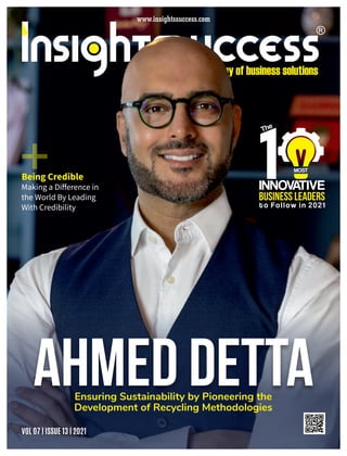 Ahmed dETTA
INNOVATIVE
Business Leaders
to Follow in 2021
The
MOST
Ensuring Sustainability by Pioneering the
Development of Recycling Methodologies
Making a Diﬀerence in
the World By Leading
With Credibility
Being Credible
VOL 07 | ISSUE 13 | 2021
+
 