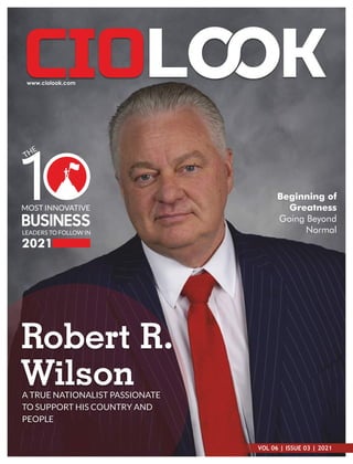 VOL 06 | ISSUE 03 | 2021
Robert R.
Wilson
A TRUE NATIONALIST PASSIONATE
TO SUPPORT HIS COUNTRY AND
PEOPLE
MOST INNOVATIVE
BUSINESS
LEADERS TO FOLLOW IN
2021
THE
1 Beginning of
Greatness
Going Beyond
Normal
 
