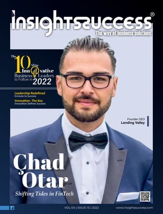 www.insightssuccess.com
VOL-04 | ISSUE-15 | 2022
ost
M
to Follow in
0
The
Business Leaders
Inn vative
2022
Çhad
Otar
Shifting Tides in FinTech
Founder CEO
Lending Valley
Leadership Redeﬁned
Enroute to Success
Innova on- The Key
Innova on Deﬁnes Success
 