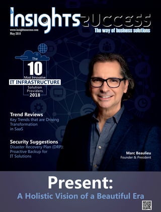 Present:
A Holistic Vision of a Beautiful Era
Security Suggestions
Disaster Recovery Plan (DRP):
Proactive Backup for
IT Solutions
10Most Innovative
The
Solution
Providers
2018
IT INFRASTRUCTURE
Marc Beaulieu
Founder & President
May 2018
www.insightssuccess.com
Trend Reviews
Key Trends that are Driving
Transformation
in SaaS
 