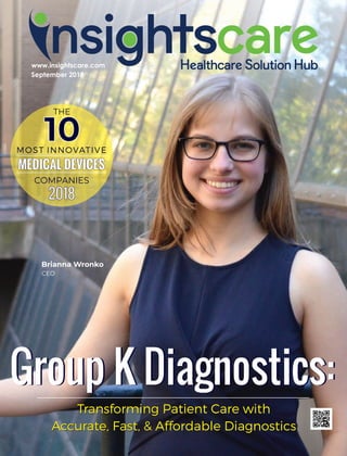 www.insightscare.com
September 2018
Group K Diagnostics:Group K Diagnostics:
Transforming Patient Care with
Accurate, Fast, & Affordable Diagnostics
Transforming Patient Care with
Accurate, Fast, & Affordable Diagnostics
10
THE
MOST INNOVATIVE
MEDICAL DEVICES
COMPANIES
2018
Brianna Wronko
CEO
 