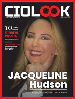 JACQUELINE
Hudson
Taking Digital Marketing to the Next Level
BUSINESS
WOMEN
Making a Difference, 2021
Most
Inspiring
10
The
VOL 01 I ISSUE 01 I 2021
Women in Tech
Women Who Are
Leading The
Tech World
 