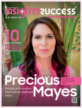 Precious
Mayes
Bringing an Innovative
Approach to Healthcare
Arena
President and
Chief Executive
Ofﬁcer
10
BUSINESS
WOMEN
MOST INSPIRING
THE
Making a Difference, 2021 Well-Chosen
Way
Leading With
Organized
Approach And
Wise Choices
VOL 08 I ISSUE 04 I 2021
 