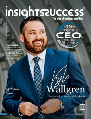 Essen al Skills
Comprehending The Art
of Eﬀec ve Communica on
www.insightssuccess.com
VOL-05
|
ISSUE-11
|
2023
Leadership Aspects
Strategies for Fostering
Diversity and Inclusion in
the C-Suite as a CEO
Kyle
Wallgren
Benchmark of Profound Excellence
Wallgren
Kyle
Benchmark of Profound Excellence
Kyle Wallgren
CEO
Edsoma
s
s
s
The Most
Inspiring
Inspiring
Inspiring
Making a
Difference
Difference
Difference
in 2023
in 2023
in 2023
 