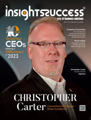 CHRISTOPHER
Novel Insights
Disrup ve Innova on
and the Role of the
CEO in Driving Change
CHRISTOPHER
Carter Committed to Empower
Sheer Excellence
Christopher Carter
Founder and CEO
Approyo
Inspiring
Making a
Difference
in
2023
The
Most
Prospects of Innova on
The Importance of
Con nuous Learning and
Self-improvement for CEOs
and Business Leaders
VOL-04 | ISSUE-10 | 2023
 