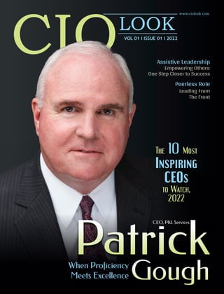 www.ciolook.com
VOL 01 I ISSUE 01 I 2022
When Proficiency
Meets Excellence
Patrick
Gough
Assistive Leadership
Empowering Others:
One Step Closer to Success
Peerless Role
Leading From
The Front
The Most
10
Inspiring
CEOs
to Watch,
2022
CEO, PKL Services
 