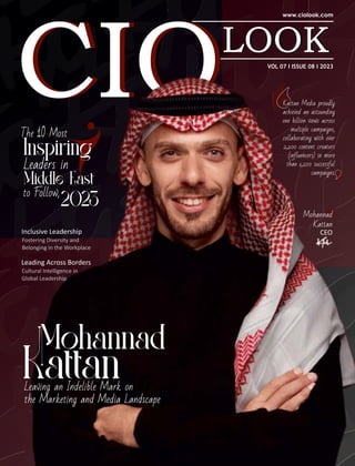 VOL 07 I ISSUE 08 I 2023
Leading Across Borders
Cultural Intelligence in
Global Leadership
Mohannad
Kattan
CEO
Leaving an Indelible Mark on
the Marketing and Media Landscape
The 10 Most
Middle East
to Follow,
2023
Inspiring
Leaders in
Kattan Media proudly
achieved an astounding
one billion views across
multiple campaigns,
collaborating with over
2,200 content creators
(influencers) in more
than 1,200 successful
campaigns.
Inclusive Leadership
Fostering Diversity and
Belonging in the Workplace
 