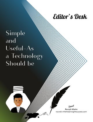 Simple
and
Useful-As
a Technology
Should be
Editor’s Desk
Raunak Mhetre
Raunak
raunak.mhetre@insightssuccess.com
 
