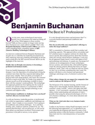 Benjamin Buchanan
The Best IoT Professional
Over the years, many technological innovations
quickly rose to prominence but ended up falling oﬀ
just as fast. What happens to those systems
beyond? Odds are those systems no longer work, leaving
those businesses up a creek without a paddle! That’s why
Benjamin Buchanan, Chief Executive Oﬃcer sets out to
create something better, something smarter at SBT
(Smarter Building Technologies) Alliance.
An interview conducted between Benjamin Buchanan and
Insights Success identiﬁes his leadership development by
fully embracing innovative thinking and building an all-star
team to help drive the SBT mission forward. Below are the
highlights of the interview:
Kindly take us through your journey to becoming a
proﬁcient tech business leader.
From my humble beginnings in this industry as a project
designer, I saw the importance of working hard to bring the
customer more than what they expected and making their
project truly valuable. There are plenty of examples of
projects built with cheap products, and I knew the customer
had left so much on the table. So I made it my purpose to
educate myself on all the technology available to marry
them with the customer’s needs perfectly. This technology-
ﬁrst approach guided me from lighting into the world of
wireless IoT systems and now is a cornerstone to SBT’s
mission, bringing true value through technology to our
customers and suppliers alike.
What business roadblocks or challenges have you faced?
And how did you overcome them?
As with any business, leadership position, or professional
role within an organization, roadblocks and challenges are
abound – there’s simply no way around it. You’re going to
hit roadblocks and confront challenges – be it cash ﬂow,
funding, sales, employee relations, productivity, etc. The
question then becomes, will you persevere, or will you let
them defeat you and knock you down? Perseverance and
persistence is the path to success, in my opinion.
It is only through perseverance and persistence that I’ve
overcome business (and personal) roadblocks and
challenges.
How do you diversify your organization’s oﬀerings to
entice the target audience?
SBT is committed to a business model that is product and
technology agnostic. This approach allows our product and
IoT solutions teams to engineer solutions for clients that
answer speciﬁc data-related questions about their facilities
while also solving critical business challenges. A one-size-
ﬁts-all approach simply doesn’t work in the sphere of IoT
and technology-led solutions. It sounds nice, but proper IoT
solutions are an amalgamation of many technologies,
devices systems, and solutions that, when pulled together,
create the enticing solution oﬀering that meets our target
audiences’ needs. That’s why we stand out with our clients;
we don’t try to sell them something they don’t need. We
partner with them to solve business and operational
challenges and design a mix of solutions to achieve that
goal.
What culture change do you suggest for companies that
want to embrace the full power of AI?
The full power of AI, machine learning, and the Internet of
Things (IoT), more broadly, honestly depends on each
customer’s needs. In B2B – which is the sphere that SBT
operates – it isn’t necessarily a question of culture change,
rather a better understanding and realization of what’s
possible when using the advanced technologies of IoT to
solve business challenges. It is more about education and
proof points.
What are the vital traits that every business leader
should possess?
Leaders in any business setting should encompass some of
the following traits/approaches, as I’ve identiﬁed in my
own leadership development and shared by many of my
leadership mentors within the business community. I chalk
these traits into ﬁve vital characteristics of successful
leaders:
July 2022 | 22 | www.insightssuccess.com
The 10 Most Inspiring Tech Leaders to Watch, 2022
 