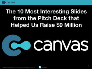 www.gocanvas.com 
PROPRIETARY AND CONFIDENTIAL / www.GOCANVAS.comC opyright © 2014, Canvas Solutions , Inc. GoCanvas 
1 
The 10 Most Interesting Slides 
from the Pitch Deck that 
Helped Us Raise $9 Million 
 