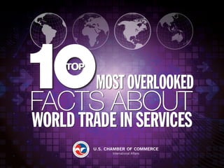 1
Top Ten Overlooked Facts About World Trade In Services
OVERLOOKED
WORLD TRADE IN SERVICES
FACTS ABOUT
 
