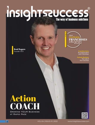 www.insightssuccess.com
VOL-04 | ISSUE-01 | 2022
Action
COACH
Brad Sugars
Founder CEO Franchise Arms
Be Independent
with Franchises
Fortune Business
The Call of
the Franchise
Most
Proﬁtable
to Own,
FRANCHISES
2022
T
H
E
 
