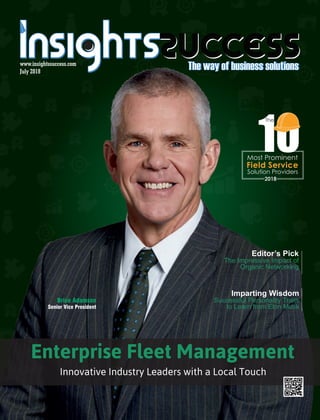 www.insightssuccess.com
July 2018
Enterprise Fleet Management
Innovative Industry Leaders with a Local Touch
Imparting Wisdom
Successful Personality Traits
to Learn from Elon Musk
Solution Providers
Field Service
Most Prominent
10
The
2018
Editor’s Pick
The Impressive Impact of
Organic Networking
Brice Adamson
Senior Vice President
 