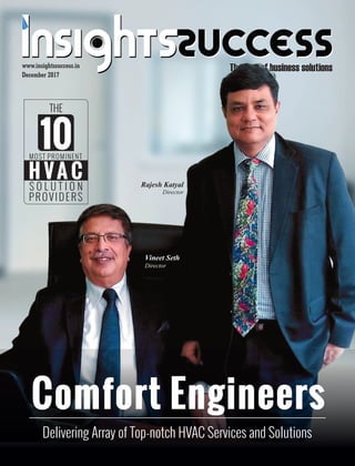 The way of business solutionsThe way of business solutions
December 2017
www.insightssuccess.in
THE
MOST PROMINENT
S O L U T I O N
PROVIDERS
H VA C
10
Comfort Engineers
Delivering Array of Top-notch HVAC Services and Solutions
Vineet Seth
Director
Rajesh Katyal
Director
 