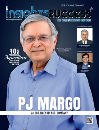 PJ MARGOAN ECO-FRIENDLY AGRI COMPANY
Pradeep Jaipuria
Founder & MD
THE
10
MOST
PROMISINGPROMISING
AgricultureSOLUTION
PROVIDERS
IN 2019
2019 / Vol 08 / Issue 3
ENTREPRENEUR OF THE MONTH
Ravi Bhutada
Founder & CEO
Dr. Abhay Shendye
Founder & CEO
COMPANY OF THE MONTH
 