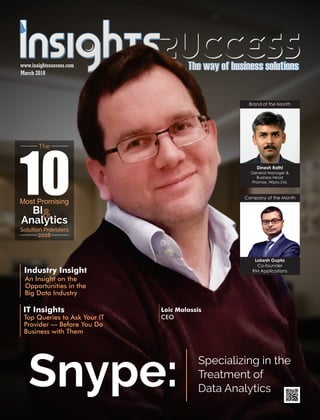 Loic Malassis
CEO
March 2018
www.insightssuccess.com
Most Promising
BI
Analytics
Solution Providers
2018
Snype: Specializing in the
Treatment of
Data Analytics
Company of the Month
Lokesh Gupta
Co-founder
RM Applications
Brand of the Month
General Manager &
Business Head
Promax, Wipro Ltd.
Dinesh Rathi
An Insight on the
Opportunities in the
Big Data Industry
Industry Insight
Top Queries to Ask Your IT
Provider — Before You Do
Business with Them
IT Insights
 