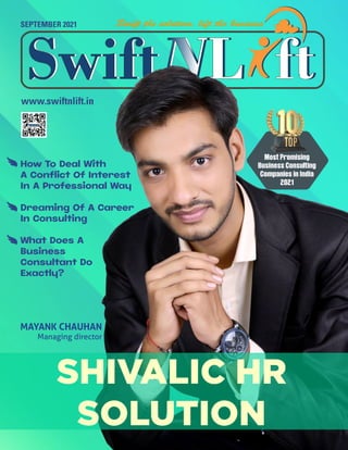 www.swiftnlift.in
xxxx
xxxx
Co-Founders
Co-Founders
SEPTEMBER 2021
Most Promising
Business Consulting
Companies in India
2021
SHIVALIC HR
SOLUTION
MAYANK CHAUHAN
Managing director
How To Deal With
A Conflict Of Interest
In A Professional Way
Dreaming Of A Career
In Consulting
What Does A
Business
Consultant Do
Exactly?
 