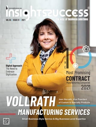 Small Business-Style Service & Big Business-Level Expertise
The Need to
Embrace
Digitization
Digital Approach
VOLLRATH
MANUFACTURING SERVICES
Jean Horvath, Vice President
of Custom & Specialty Products
T
H
E
Most Promising
CONTRACT
Manufacturing Companies
2021
VOL 05 ISSUE 01 2021
I I
 