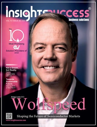 Wolfspeed
Shaping the Future of Semiconductor Markets
Not a Dream,
but Reality
Going
Sustainable
with EV
Most Promising
Solution Providers of
2021
The
Gregg Lowe,CEO
VOL 10 l ISSUE 08 l 2021
Towards
Sustainable
Future
Making EVs
a New Norm
 