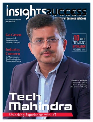 The way of business solutionsThe way of business solutions
JANUARY 2018
www.insightssuccess.com
Unlocking Experiences with IoT
Karthikeyan Natarajan
Senior VP & Global
Head - Engineering,
IoT & Enterprise Mobility
T
h
e10Most
Promising
IoT Solution
Providers 2018
How can IoT
Decelerate the
Climate Change?
Go Green
IoT Technologies
Contributing to the
Renewable Energy
Industry
Concern
 
