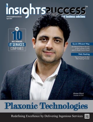 April 2018
Companies
1010
Plaxonic TechnologiesPlaxonic Technologies
Redefining Excellence by Delivering Ingenious Services
Shaan Rizvi
Founder & CEO
Most PROMISINS
IT Services
The
www.insightssuccess.in
On-Demand Home Services
is Now a thing in India
and it’s Bright Future Ahead
Tips to Choose the Best
Web Hosting Provider
Quick Efcient Way
Web Hosting
 