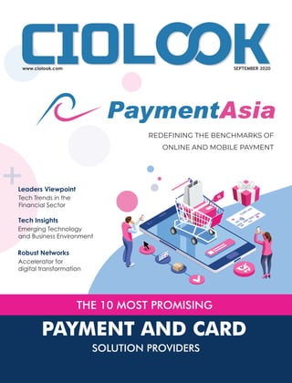 THE 10 MOST PROMISING
PAYMENT AND CARD
SOLUTION PROVIDERS
SEPTEMBER 2020
+
REDEFINING THE BENCHMARKS OF
ONLINE AND MOBILE PAYMENT
Leaders Viewpoint
Tech Trends in the
Financial Sector
Tech Insights
Emerging Technology
and Business Environment
Robust Networks
Accelerator for
digital transformation
 