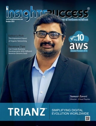October 2018
www.insightssuccess.com
SIMPLIFYING DIGITAL
EVOLUTION WORLDWIDE
s
Sameer Zaveri
Director - Cloud Practice
Editor’s Pick
The Impressive Impact
of Organic Networking
Revenue Tips
Can Create Business
Developments With Diﬀerent
Revenue Streams SaaS
Solution Providers 2018
 