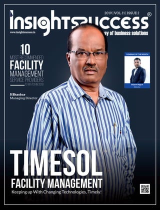 T
H
E10MOST RECOMMENDED
FACILITY
MANAGEMENT
SERVICE PROVIDERS
TO WATCH IN 2019
2019 | VOL 11 | ISSUE 2
S Bhaskar
Managing Director
TIMESOLFACILITY MANAGEMENTKeeping up With Changing Technologies, Timely!
COMPANY OF THE MONTH
Brijesh Rajput
Director
 