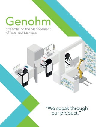GenohmStreamlining the Management
of Data and Machine
“We speak through
our product.”
 
