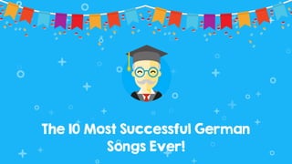 The 10 Most Successful German
Songs Ever!
 