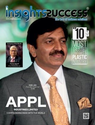 APPLINDUSTRIES LIMITED
COMPOUNDING INDIA WITH THE WORLD
MOSTTRUSTED
COMPANIES IN
PLASTIC
INDUSTRY
10
THE
VOL
7
ISSUE
01
Inder Jain
Founder Chairman
& MD
Company of the Month
Jitendra Agarwal
Founder & MD
Prime Housewares Ltd
 
