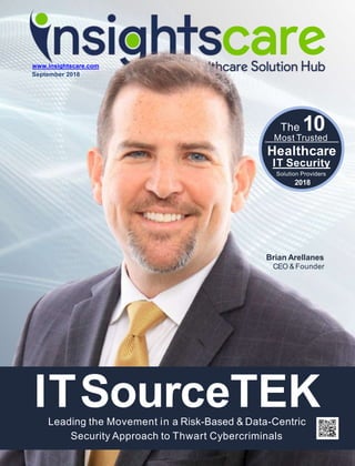 ITSourceTEKLeading the Movement in a Risk-Based & Data-Centric
Security Approach to Thwart Cybercriminals
www.insightscare.com
September 2018
The 10Most Trusted
Healthcare
IT Security
Solution Providers
2018
Brian Arellanes
CEO & Founder
 