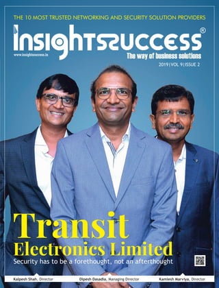 THE 10 MOST TRUSTED NETWORKING AND SECURITY SOLUTION PROVIDERS
Transit
Electronics Limited
2019|VOL 9|ISSUE 2
Kamlesh Marviya, DirectorDipesh Dasadia, Managing DirectorKalpesh Shah, Director
Security has to be a forethought, not an afterthought
 