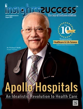 Apollo Hospitals
An Idealistic Revolution to Health Care
1
Apollo Hospitals
An Idealistic Revolution to Health Care
Dr. Prathap C Reddy
Founder Chairman
The
Trustworthy
S O L U T I O N P R O V I D E R S
Most
Healthcare & Life Science
www.insightssuccess.in
August 2018
 