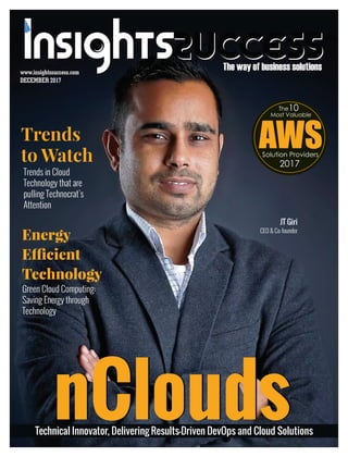 The way of business solutionsThe way of business solutions
Most Valuable
AWSSolution Providers
2017
10The
Green Cloud Computing:
Saving Energy through
Technology
MM 2017DECEMBER 2017
www.insightssuccess.comwww.insightssuccess.com
nCloudsnCloudsTechnical Innovator, Delivering Results-Driven DevOps and Cloud Solutions
JT Giri
CEO & Co-founder
Trends in Cloud
Technology that are
pulling Technocrat’s
Attention
Trends
to Watch
Energy
E cient
Technology
 