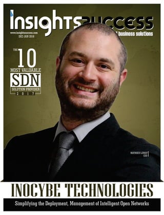 DEC-JAN 2018
www.insightssuccess.com
The way of business solutionsThe way of business solutions
MATHIEU LEMAY
CEO
INOCYBE TECHNOLOGIES
THE
10MOST VALUABLE
SDNSOLUTION PROVIDER
2 0 1 7
Simplifying the Deployment, Management of Intelligent Open Networks
 