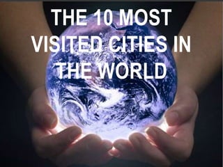 THE 10 MOST
VISITED CITIES IN
THE WORLD
 