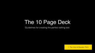 The 10 Page Deck
Guidelines for creating the perfect selling tool.
1. The Intro & Elevator Pitch
 