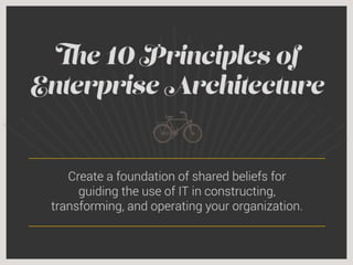 The 10 Principles of Enterprise Architecture. Create a foundation of shared beliefs for guiding the use of IT in constructing, transforming, and operating your organization.
EA principles are shared, long-lasting beliefs that guide the use of IT in constructing, transforming, and operating the enterprise by informing and restricting target-state enterprise
architecture design, IT investment portfolio management, solution development, and procurement decisions. Without EA principles, IT management decisions are guided by either
employees’ personal preferences or assumptions on how these decisions should be made. Lack of EA principles results in making ineffective decisions and higher governance effort
required to control and correct them.
Keep EA principles as short as possible, and limit their total number to 10.
Every organization can benefit from a set of shared foundational beliefs – EA principles.
EA principles guide decisions on the use of IT across the enterprise. IT decisions that are informed by a shared set of guiding principles (as opposed to employee’s
assumptions and personal preferences) require less IT governance effort and enable the organization’s cohesiveness in achieving both strategic and tactical goals.
EA principles represent a key component of IT governance and should guide the development of domain-specific policies (e.g. security policy, procurement policy) that
elaborate on particular implications of principles in specific process areas.
There is a silver bullet solution. Use Info-Tech’s 10 universal EA principles as a starting point.
As counter-intuitive as it seems, most organizations can benefit from the same set of 10 universal EA principles developed by Info-Tech Research Group.
The rationale and the implications sections of each principle should be tailored to the organization’s specifics.
 