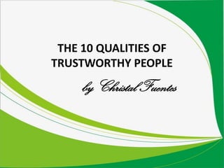 THE 10 QUALITIES OF
TRUSTWORTHY PEOPLE
by Christal Fuentes
 