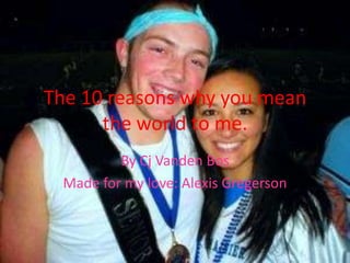 The 10 reasons why you mean the world to me. By CjVandenBos Made for my love: Alexis Gregerson 
