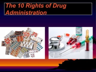 The 10 Rights of Drug
Administration
 