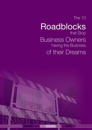 The 10

Roadblocks
             that Stop
Business Owners
   having the Business
  of their Dreams
 
