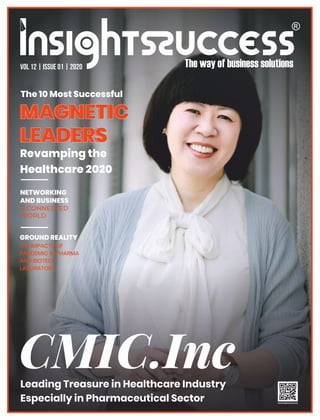 CMIC.Inc
Leading Treasure in Healthcare Industry
Especially in Pharmaceutical Sector
The 10 Most Successful
MAGNETIC
LEADERS
Revamping the
Healthcare 2020
MAGNETIC
MAGNETIC
LEADERS
LEADERS
MAGNETIC
LEADERS
VOL 12 | ISSUE 01 | 2020
NETWORKING
AND BUSINESS
A CONNECTED
WORLD
GROUND REALITY
THE IMPACTS OF
PANDEMIC IN PHARMA
AND BIOTECH
LABORATORY
 