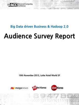 Big Data driven Business & Hadoop 2.0

Audience Survey Report

19th November 2013, Lotte Hotel World 3F

 