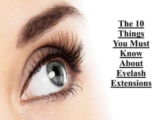 The 10 
Things 
You Must 
Know 
About 
Eyelash 
Extensions 
 