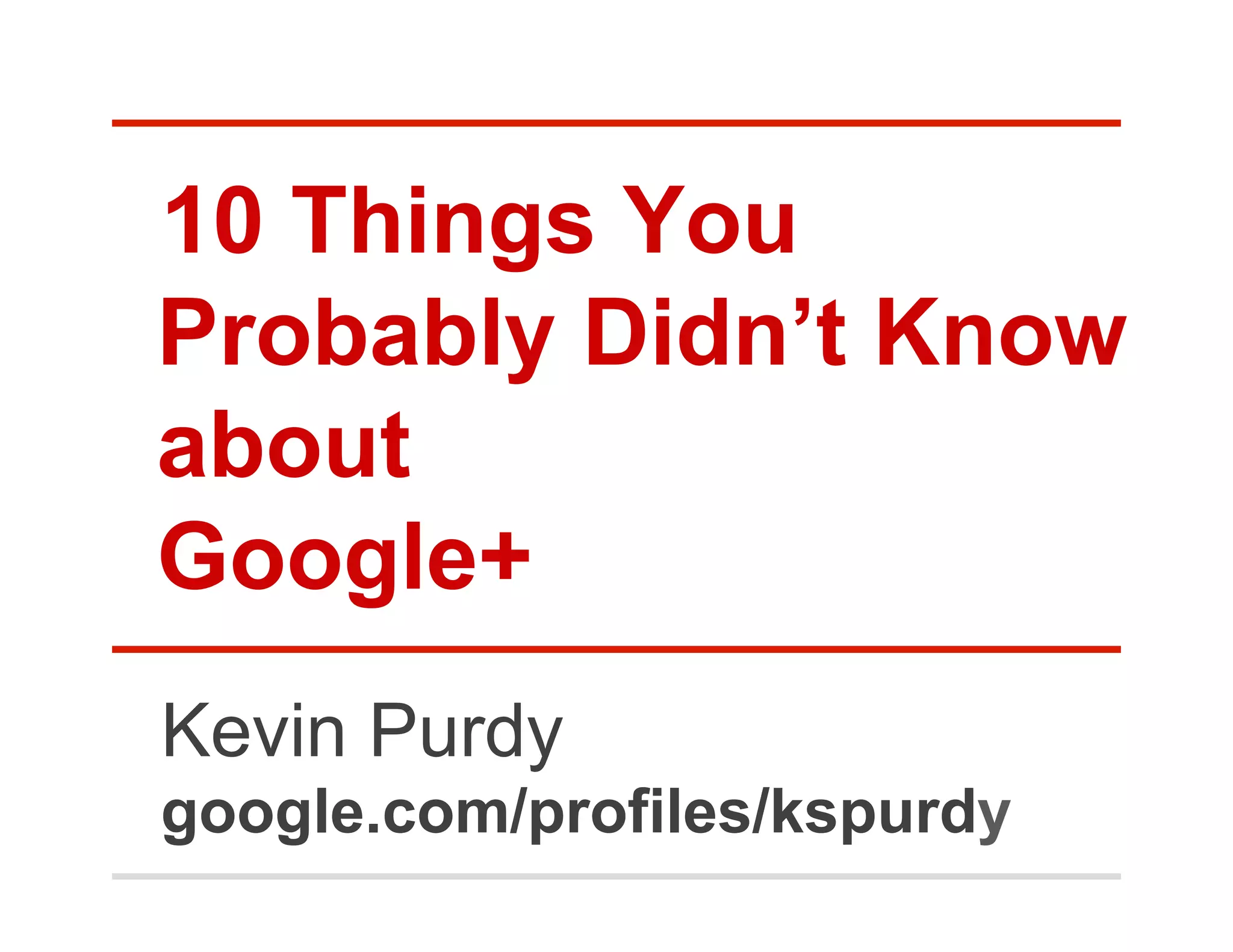 10 Things You
Probably Didn’t Know
about
Google+
Kevin Purdy
google.com/profiles/kspurdy
 